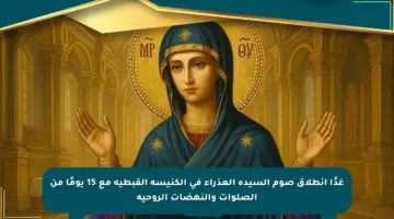 غدًا انطلاق صوم السيدة العذراء في الكنيسة القبطية مع 15 يومًا من الصلوات والنهضات الروحية
